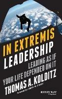 In Extremis Leadership: Leading As If Your Life Depended On It - Thomas A. Kolditz - cover