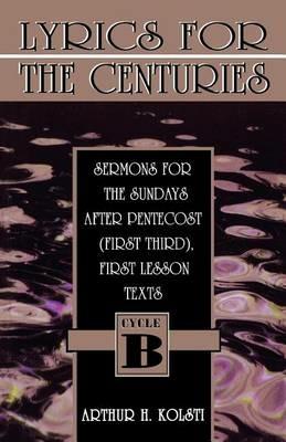 Lyrics for the Centuries: Sermons for the Sundays After Pentecost (First Third), First Lesson Texts: Cycle B - Arthur H Kolsti - cover