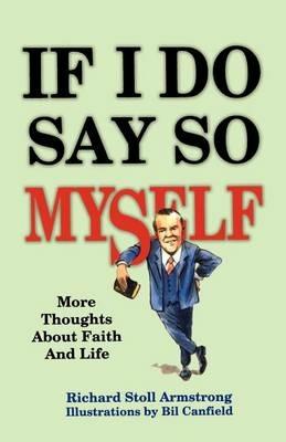 If I Do Say So Myself: More Thoughts About Faith and Life - Richard Stoll Armstrong - cover