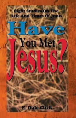 Have You Met Jesus?: Eight Studies on the Life and Times of Jesus - E Dale Click - cover