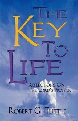 The Key to Life: Reflections on the Lord's Prayer - Robert G Tuttle - cover
