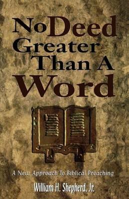 No Deed Greater Than a Word: A New Approach to Biblical Preaching - William H Shepherd - cover