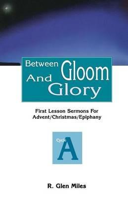 Between Gloom and Glory: First Lesson Sermons for Advent/Christmas/Epiphany: Cycle a - R Glen Miles - cover