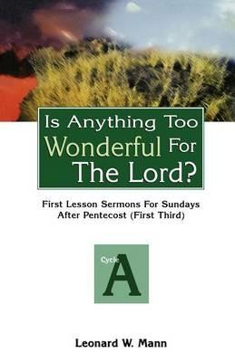 Is Anything Too Wonderful for the Lord?: First Lesson Sermons for Sundays After Pentecost (First Third): Cycle a - Leonard W Mann - cover