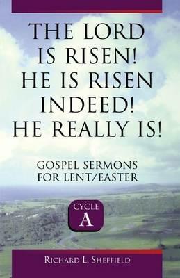 The Lord Is Risen He Is Risen Indeed! He Really Is: Gospel Sermons for Lent/Easter: Cycle a - Richard Sheffield - cover