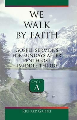 We Walk by Faith: Gospel Sermons for Sundays After Pentecost (Middle Third) Cycle a - Richard Gribble - cover
