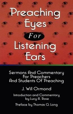 Preaching Eyes For Listening Ears: Sermons And Commentary For Preachers And Students Of Preaching - J Will Ormond - cover
