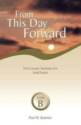 From This Day Forward: First Lesson Sermons for Lent/Easter: Cycle B - Paul W Kummer - cover