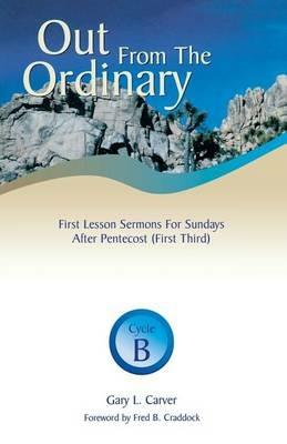 Out from the Ordinary: First Lesson Sermons for Sundays After Pentecost (First Third): Cycle B - Gary L Carver - cover