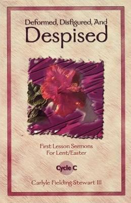 Deformed, Disfigured, and Despised: First Lesson Sermons for Lent/Easter Cycle C - Carlyle Fielding Stewart - cover
