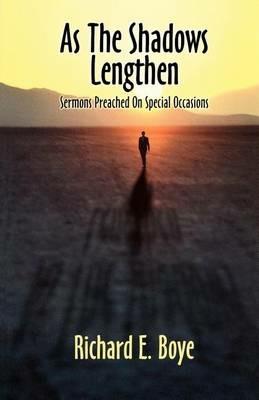 As The Shadows Lengthen: Sermons Preached On Special Occasions - Richard E Boye - cover