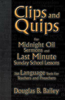 Clips And Quips For Midnight Oil Sermons And Last Minute Sunday School Lessons: 366 Language Tools For Teachers And Preachers - Douglas B Bailey - cover
