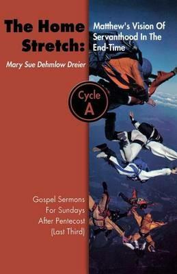 The Home Stretch: Matthew's Version of Servanthood in the End Time: Gospel Sermons for Sundays After Pentecost (Last Third), Cycle A - Mary Sue Dehmlow-Dreier - cover