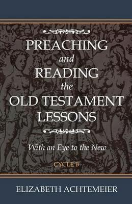 Preaching and Reading the Old Testament Lessons: With an Eye to the New Cycle B - Elizabeth Rice Achtemeier - cover