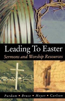 Leading to Easter: Sermons and Worship Resources - Stan Purdum,Kirk W Bruce,Douglas E Meyer - cover