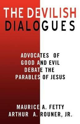 The Devilish Dialogues: Advocates for Good and Evil Debate the Parables of Jesus - Arthur A Rouner,Maurice A Fetty - cover