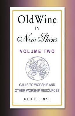 Old Wine in New Skins Volume 2: Calls to Worship and Other Worship Resources - George A Nye - cover