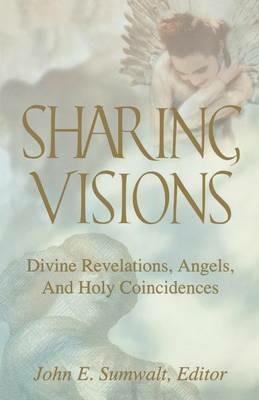 Sharing Visions: Divine Revelations, Angels, and Holy Coincidences - cover