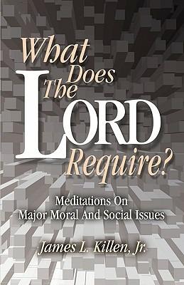 What Does the Lord Require?: Meditations on Major Moral and Social Issues - Jr James L Killen - cover