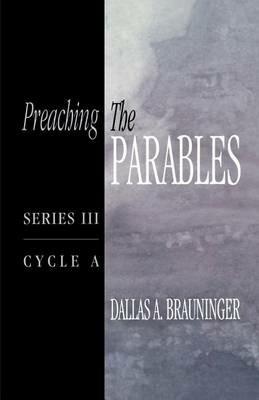 Preaching the Parables: Series III, Cycle A - Dallas A Brauninger - cover