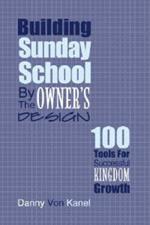 Building Sunday School by the Owner's Design: 100 Tools for Successful Kingdom Growth