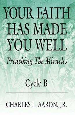 Your Faith Has Made You Well: Preaching the Miracles; Cycle B - Charles L Aaron - cover
