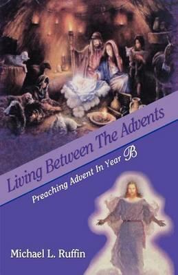 Living Between the Advents: Preaching Advent in Year B - Michael L Ruffin - cover