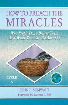 How to Preach the Miracles: Why People Don't Believe Them and What You Can Do about It: Cycle A - John E Sumwalt - cover