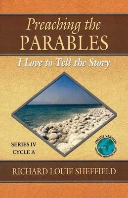 Preaching the Parables: Series IV, Cycle A: I Love to Tell the Story - Richard Louie Sheffield - cover