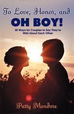 To Love, Honor, and Oh Boy!: 30 Ways for Couples to Say They're Wild about Each Other - Patty Mondore - cover