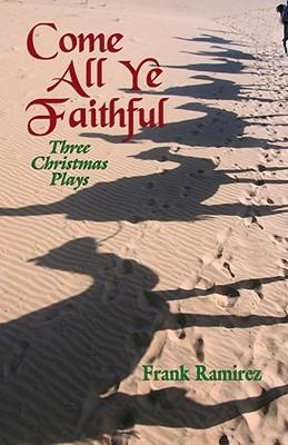 Come All Ye Faithful: Three Christmas Plays - Frank Ramirez - cover