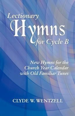 Lectionary Hymns for Cycle B: New Hymns for the Church Year Calendar with Old Familiar Tunes - Clyde W Wentzell - cover