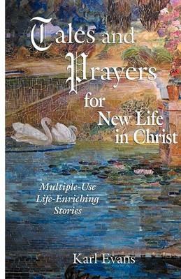 Tales and Prayers for New Life in Christ: Multiple-Use Life-Enriching Stories - Karl Evans - cover