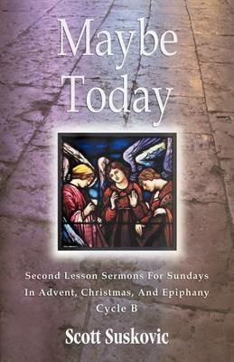 Maybe Today: Advent/Christmas/Epiphany, Second Readings, Series III, Cycle B - Scott Suskovic - cover