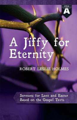 A Jiffy for Eternity: Cycle a Sermons for Lent and Easter Based on the Gospel Texts - Robert Leslie Holmes - cover