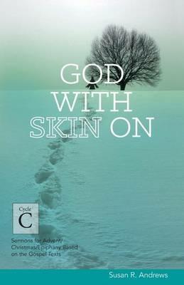 God With Skin On: Cycle C Sermons for Advent/Christmas/Epiphany Based on the Gospel Texts - Susan R Andrews - cover
