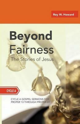 Beyond Fairness: The Stories Of Jesus: Gospel Sermons For Pentecost (Middle Third): Cycle A - Roy W Howard - cover