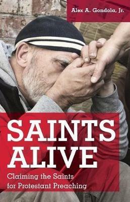 Saints Alive: Claiming the Saints for Protestant Preaching - Jr Alex Gondola - cover