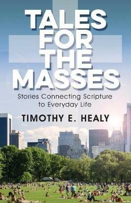 Tales for the Masses: Stories Connecting Scripture to Everyday Life - Timothy E Healy - cover