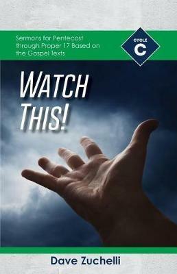 Watch This!: Cycle C Sermons for Pentecost through Proper 17 Based on the Gospel Texts - Dave Zuchelli - cover