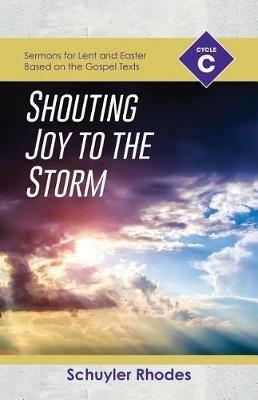 Shouting Joy to the Storm: Cycle C Sermons for Lent and Easter Based on the Gospel Texts - Schuyler Rhodes - cover