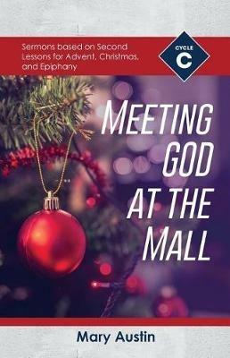 Meeting God At The Mall: Cycle C Sermons Based on Second Lessons for Advent, Christmas, and Epiphany - Mary Austin - cover