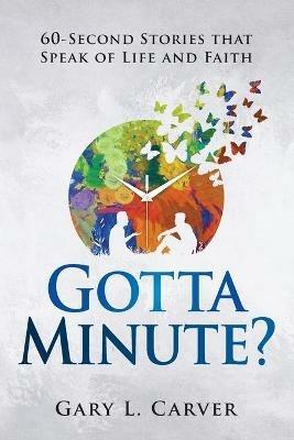 Gotta Minute?: 60-Second Stories That Speak of Life and Faith - Gary L Carver - cover