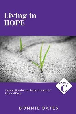 Living In Hope: Cycle C Sermons Based on the Second Lessons for Lent and Easter - Bonnie Bates - cover