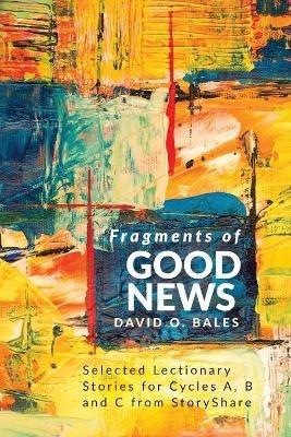 Fragments of Good News: Selected Lectionary Stories for Cycle A, B and C from StoryShare - David O Bales - cover