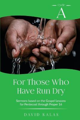 For Those Who Have Run Dry: Cycle A Sermons Based on the Gospel Texts for Pentecost through Proper 16 - David Kalas - cover