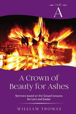 A Crown of Beauty for Ashes: Cycle A Sermons for Lent and Easter Based on the Gospel Texts - Bill Thomas - cover