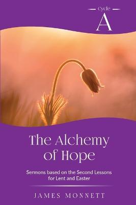 The Alchemy of Hope: Cycle A Sermons Based on the Second Lesson for Lent and Easter - James Monnett - cover