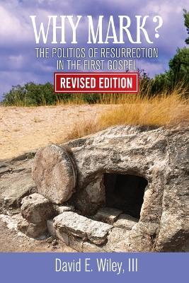 Why Mark?: The Politics of Resurrection in the First Gospel - Revised Edition: The Politics of Resurrection in the First Gospel - David E Wiley - cover