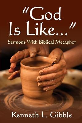 God Is Like...: Sermons with Biblical Metaphor - Ken Gibble - cover